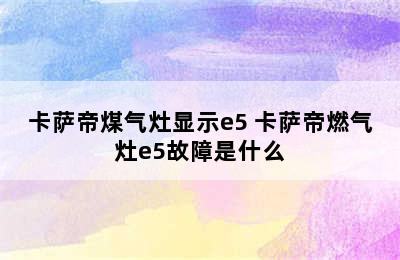 卡萨帝煤气灶显示e5 卡萨帝燃气灶e5故障是什么